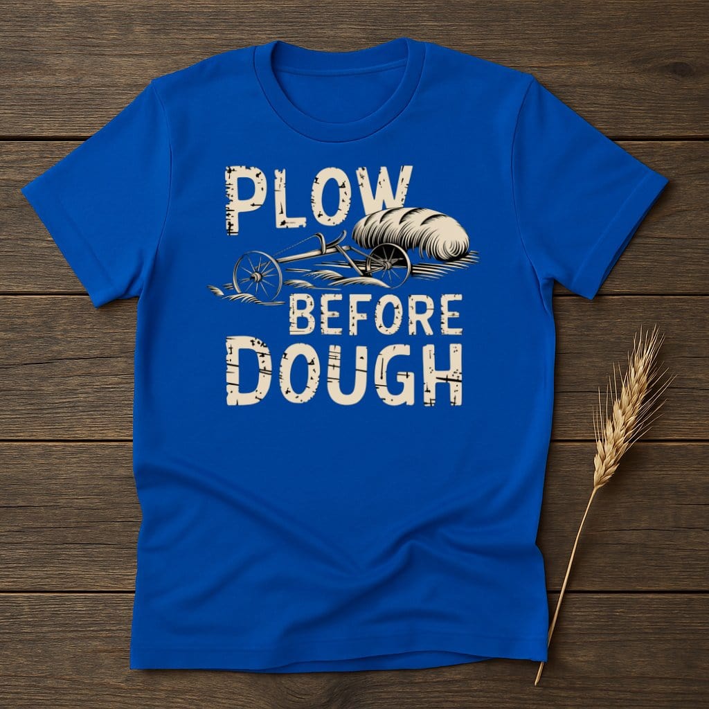 My Designs Physical Item S / Royal Plow Before Dough T-Shirts