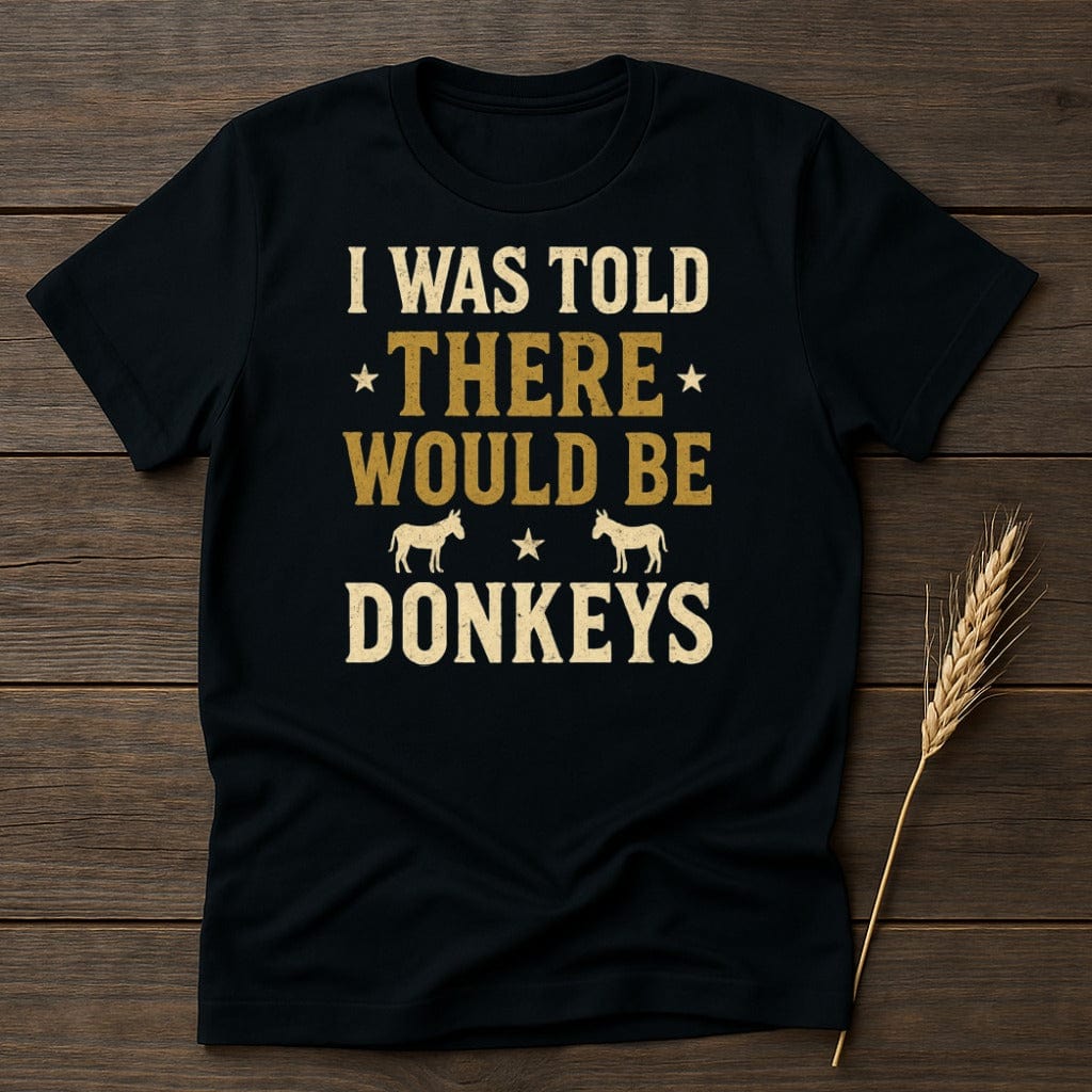 MyDesigns Physical Item S / Black I Was Told There Would Be Donkeys T-Shirt