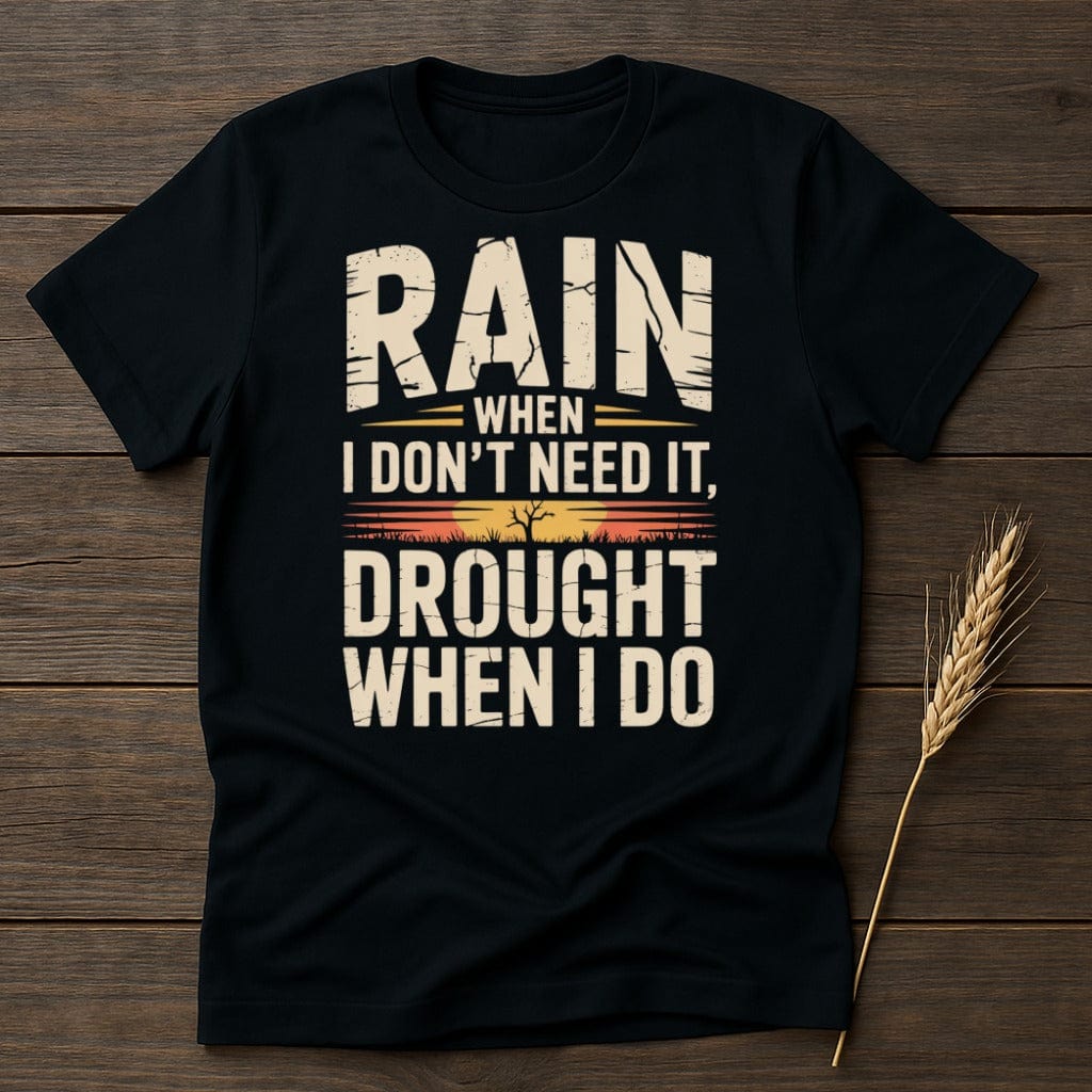 MyDesigns Physical Item S / Black Rain When I Dont Need It Drought When I Do T-Shirt
