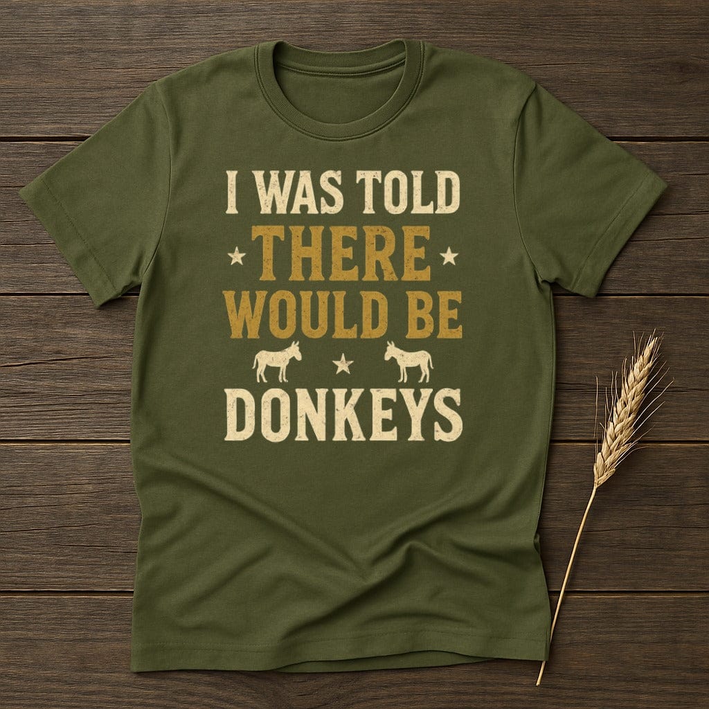 MyDesigns Physical Item S / Military Green I Was Told There Would Be Donkeys T-Shirt