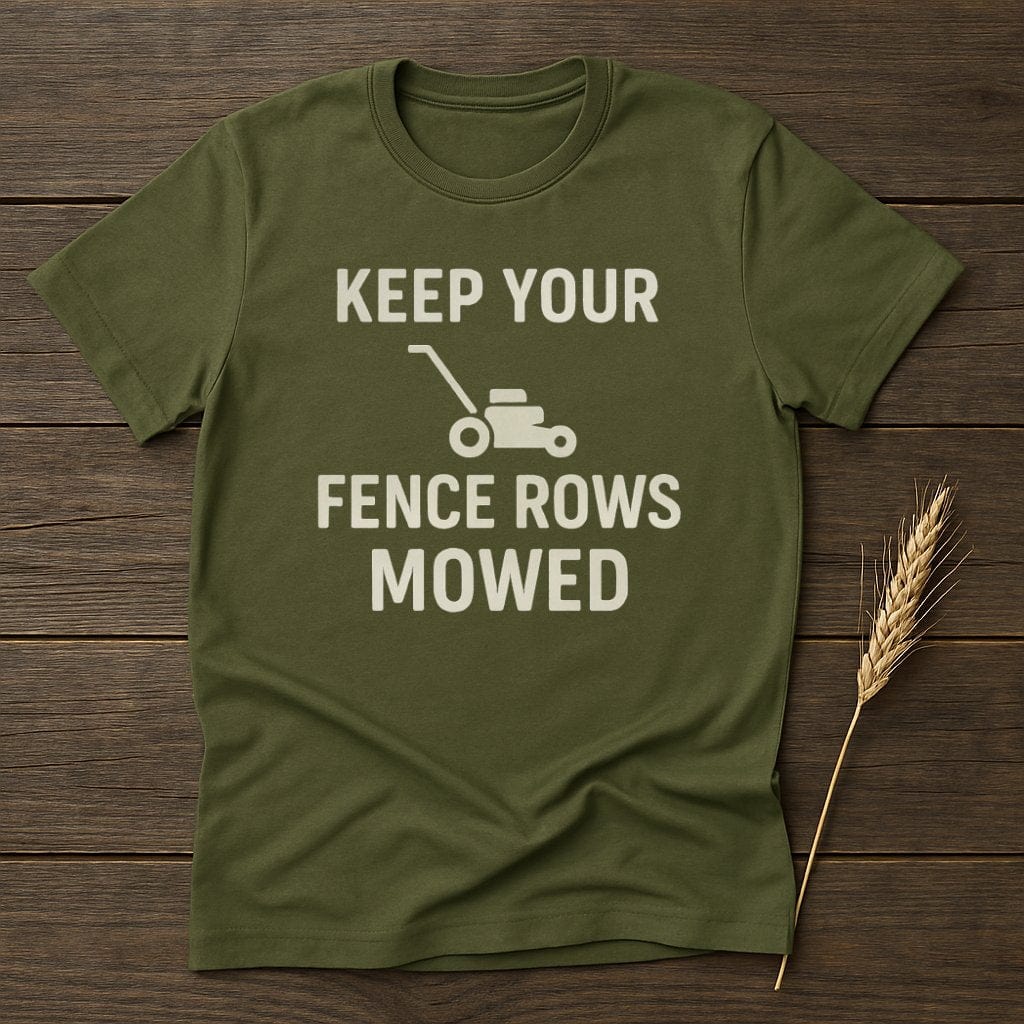 MyDesigns Physical Item S / Military Green Keep Your Fence Rows Mowed T-Shirt