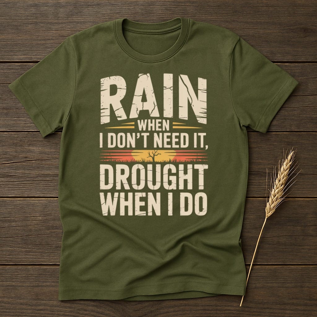 MyDesigns Physical Item S / Military Green Rain When I Dont Need It Drought When I Do T-Shirt