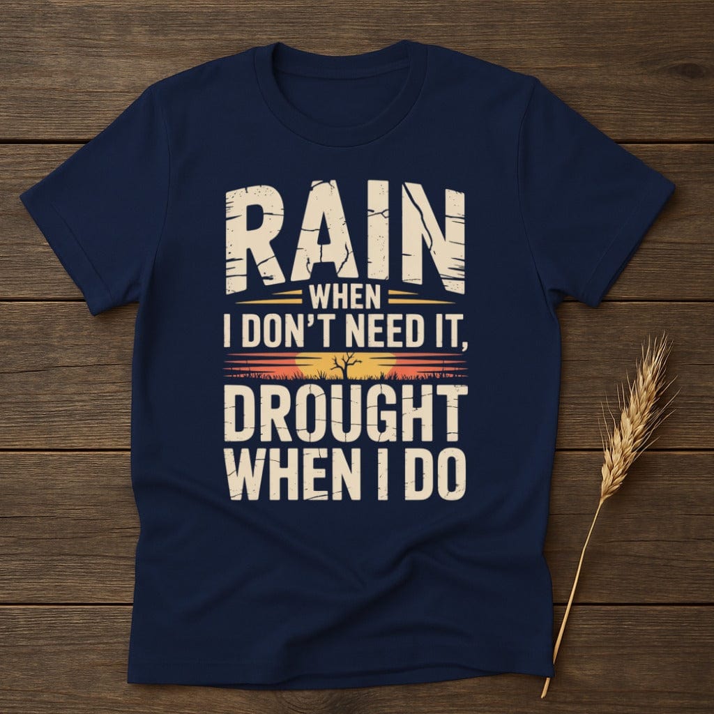 MyDesigns Physical Item S / Navy Rain When I Dont Need It Drought When I Do T-Shirt
