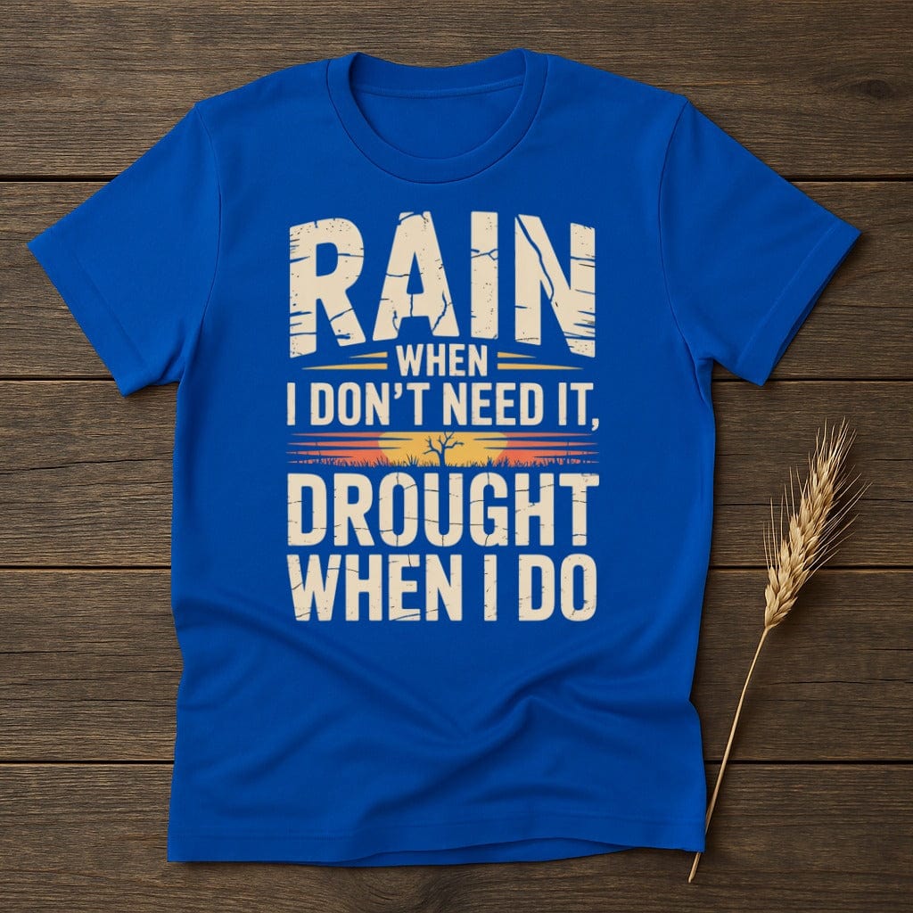 MyDesigns Physical Item S / Royal Rain When I Dont Need It Drought When I Do T-Shirt